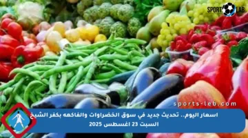 أسعار اليوم.. تحديث جديد في سوق الخضراوات والفاكهة بكفر الشيخ السبت 23 أغسطس 2025
